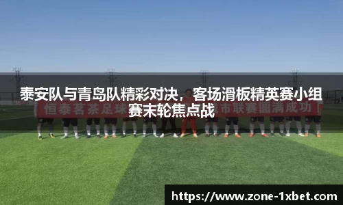 泰安队与青岛队精彩对决，客场滑板精英赛小组赛末轮焦点战